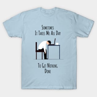 Sometimes It Takes Me All Day To Get Nothing Done T-Shirt